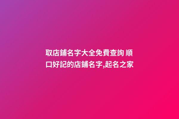 取店鋪名字大全免費查詢 順口好記的店鋪名字,起名之家-第1張-店鋪起名-玄機派